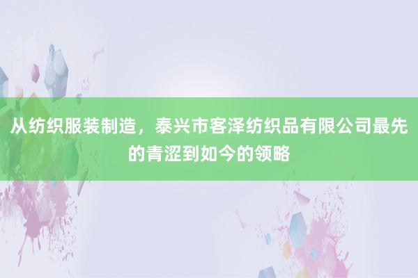 从纺织服装制造，泰兴市客泽纺织品有限公司最先的青涩到如今的领略